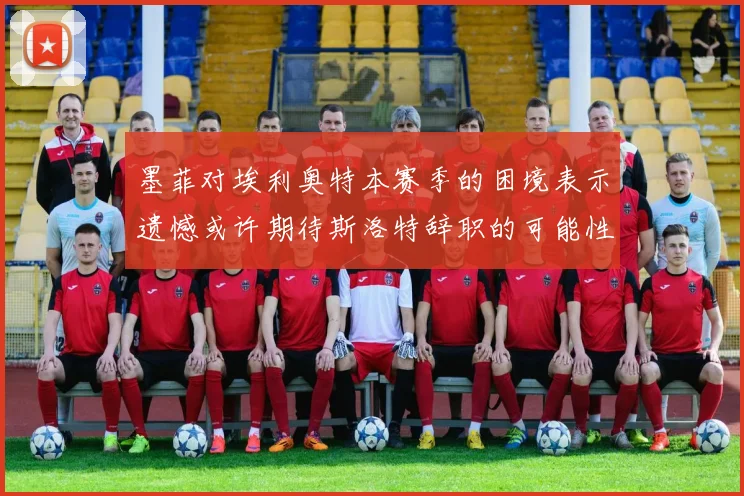 墨菲对埃利奥特本赛季的困境表示遗憾或许期待斯洛特辞职的可能性