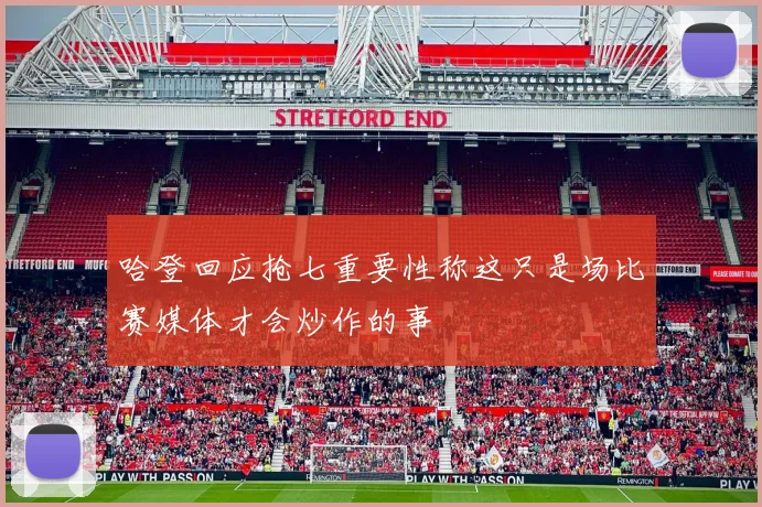哈登回应抢七重要性称这只是场比赛媒体才会炒作的事