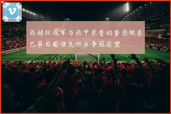 西超杯冠军与西甲荣誉的紧密联系巴萨目前领先四分争冠在望