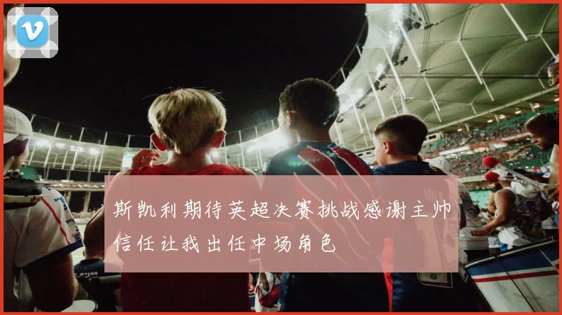 斯凯利期待英超决赛挑战感谢主帅信任让我出任中场角色