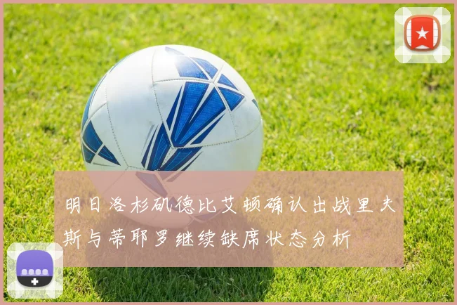 明日洛杉矶德比艾顿确认出战里夫斯与蒂耶罗继续缺席状态分析