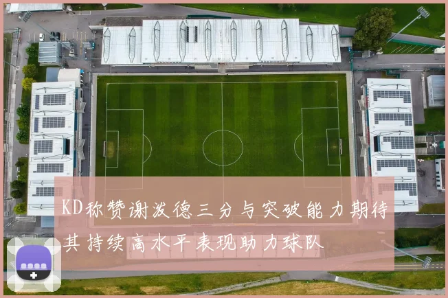 KD称赞谢泼德三分与突破能力期待其持续高水平表现助力球队