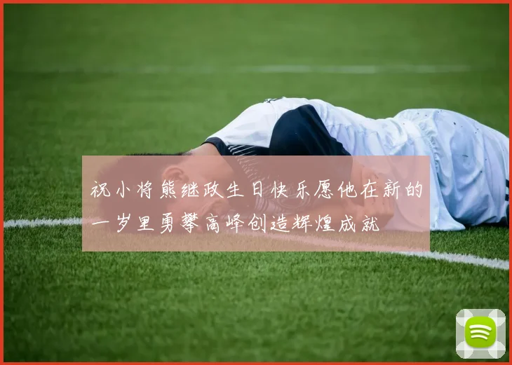 祝小将熊继政生日快乐愿他在新的一岁里勇攀高峰创造辉煌成就