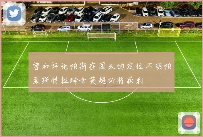 曾加评论帕斯在国米的定位不明帕莱斯特拉转会英超必将获利
