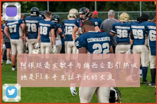 阿根廷裔女歌手与梅西合影引热议她是F1车手克拉平托的女友
